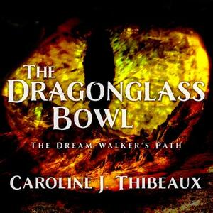 The Dragonglass Bowl: The Dream Walker's Path by Caroline J. Thibeaux