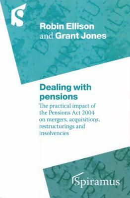 Dealing with Pensions: The Practical Impact of the Pensions ACT 2004 on Mergers, Acquisitions, Restructurings and Insolvencies by Grant Jones, Robin Ellison