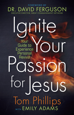 Ignite Your Passion for Jesus: Your Guide to Experience Personal Revival by Tom Phillips, Emily Adams