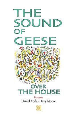 The Sound of Geese Over the House / Poems by Daniel Abdal-Hayy Moore