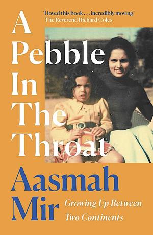 A Pebble in the Throat: Growing Up Between Two Continents by Aasmah Mir