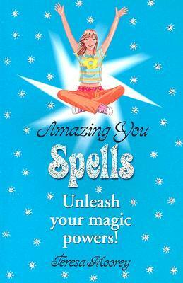 Amazing You: Spells: Unleash Your Magic Powers! by Teresa Moorey