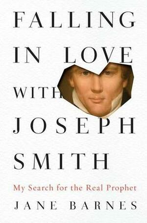 Falling in Love with Joseph Smith: Finding God in the Unlikeliest of Places by Jane Barnes