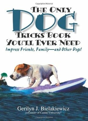The Only Dog Tricks Book You'll Ever Need: Impress Friends, Family--and Other Dogs! by Paul S. Bielakiewicz, Gerilyn J. Bielakiewicz
