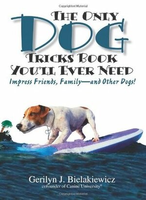 The Only Dog Tricks Book You'll Ever Need: Impress Friends, Family--and Other Dogs! by Gerilyn J. Bielakiewicz, Paul S. Bielakiewicz