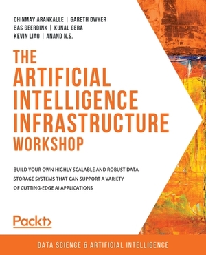 The Artificial Intelligence Infrastructure Workshop: Build your own highly scalable and robust data storage systems that can support a variety of cutt by Gareth Dwyer, Bas Geerdink, Chinmay Arankalle
