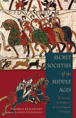Secret Societies of the Middle Ages: The Assassins, the Templar & the Secret Tribunals of Westphalia by Thomas Keightley