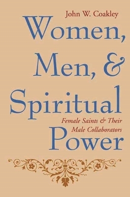 Women, Men, and Spiritual Power: Female Saints and Their Male Collaborators by John Coakley