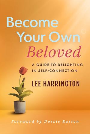 Become Your Own Beloved: A Guide to Delighting in Self-connection by Lee Harrington