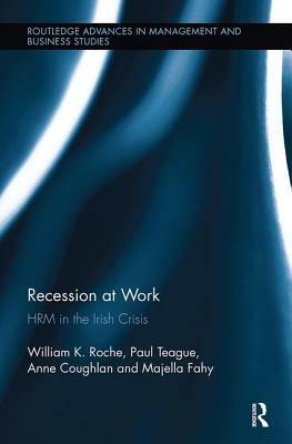 Recession at Work: Hrm in the Irish Crisis by Anne Coughlan, Paul Teague, Bill Roche