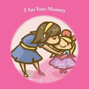 I Am Your Mommy: A guide to who's who in a new baby's family! by Jamie Wood, Madison Wood