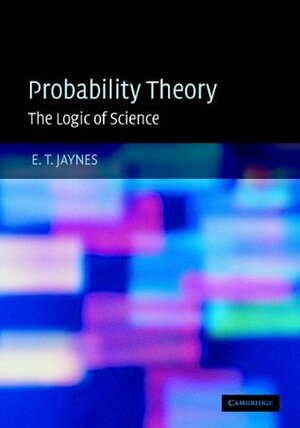 Probability Theory: The Logic of Science by E.T. Jaynes, G. Larry Bretthorst