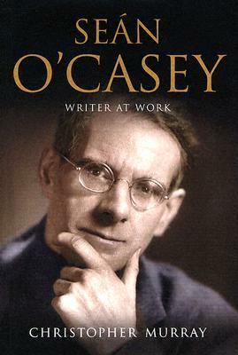 Sean O'Casey: Writer at Work: A Biography by Christopher Murray