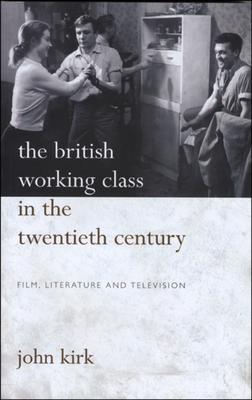 British Working Class in 20th Century: Pb: Film, Literature and Television by John Kirk
