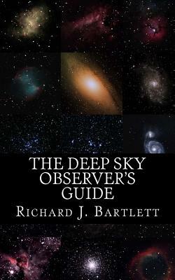 The Deep Sky Observer's Guide: Astronomical Observing Lists Detailing Over 1,300 Night Sky Objects for Binoculars and Small Telescopes by Richard J. Bartlett