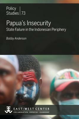 Papua's Insecurity: State Failure in the Indonesian Periphery by Bobby Anderson