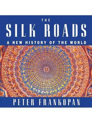 The Silk Roads: A New History of the World by Peter Frankopan