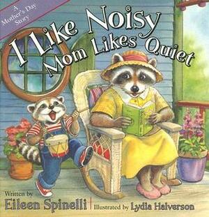 I Like Noisy, Mom Likes Quiet: A Mother's Day Story by Eileen Spinelli, Lydia Halverson