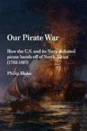 Our Pirate War: How the U.s. and Its Navy Defeated Pirate Bands Off of North by Philip Blake