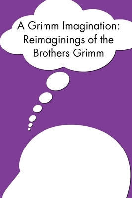 A Grimm Imagination: Reimaginings of the Brothers Grimm by Downtown Writers Group