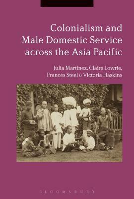 Colonialism and Male Domestic Service Across the Asia Pacific by Frances Steel, Claire Lowrie, Julia Martínez