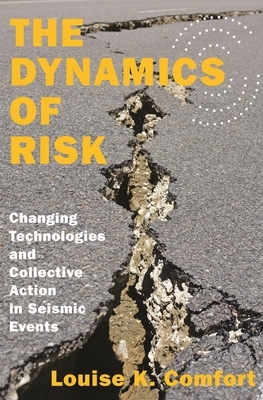 The Dynamics of Risk: Changing Technologies and Collective Action in Seismic Events by Louise K. Comfort