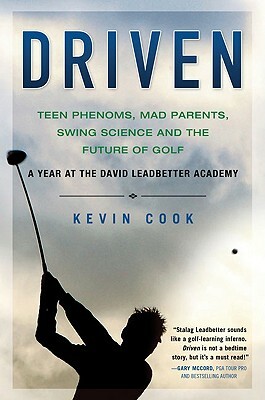 Driven: Teen Phenoms, Mad Parents, Swing Science and the Future of Golf by Kevin Cook