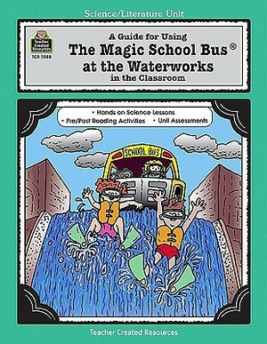 A Guide for Using the Magic School Bus at the Waterworks in the Classroom by Joanna Cole, Agi Palinay, Greg Young