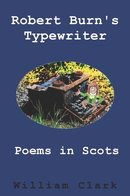 Robert Burn's Typewriter: Poems in Scots by William Clark