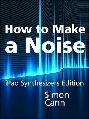 How to Make a Noise: iPad Synthesizers Edition by Simon Cann