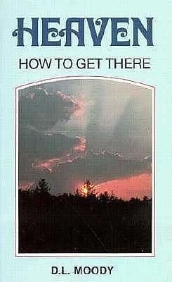 Heaven How to Get There by Dwight L. Moody, Dwight L. Moody