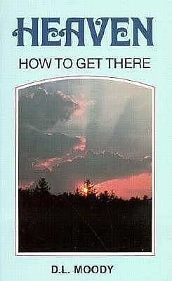 Heaven How to Get There by Dwight L. Moody, Dwight L. Moody