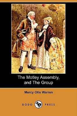 The Motley Assembly, and the Group (Dodo Press) by Mercy Otis Warren