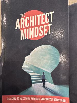 The Architect Mindset: Six Skills to Make You a Stronger Salesforce Professional by Chris Gardner