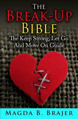 The Break-Up Bible: The Keep Strong, Let Go And Move On Guide by Magda B. Brajer