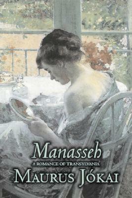 Manasseh, a Romance of Transylvania by Maurus Jokai, Fiction, Political, Action & Adventure, Fantasy by Maurus Jókai, Maurus Jókai