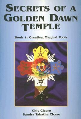 Secrets of a Golden Dawn Temple, Book I: Creating Magical Tools by Chic Cicero, Sandra Tabatha Cicero