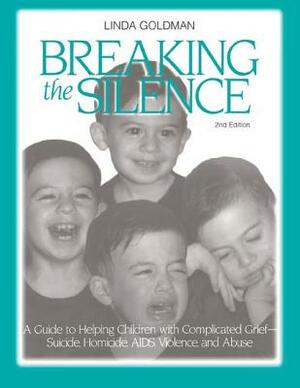 Breaking the Silence: A Guide to Helping Children with Complicated Grief - Suicide, Homicide, Aids, Violence and Abuse by Linda Goldman