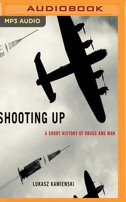 Shooting Up: A Short History of Drugs and War by Łukasz Kamieński