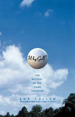 Why Golf?: The Mystery of the Game Revisited by Bob Cullen