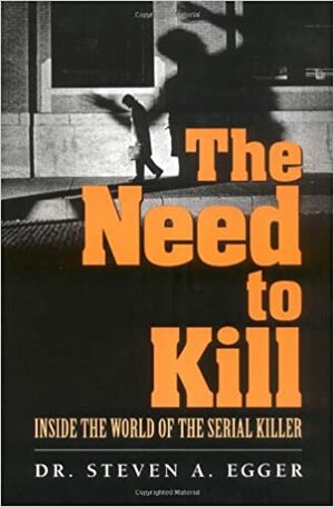 The Need to Kill: Inside the World of the Serial Killer by Steven A. Egger