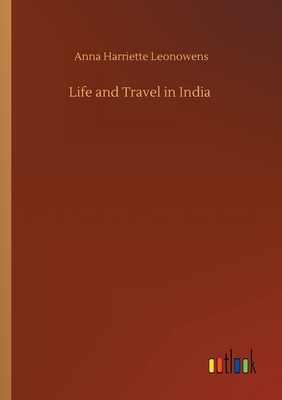 Life and Travel in India by Anna Harriette Leonowens