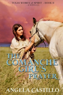 The Comanche Girl's Prayer: Texas Women of Spirit Book 2 by Angela Castillo
