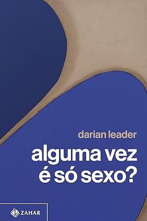 Alguma vez é só sexo? by Darian Leader, Vera Ribeiro