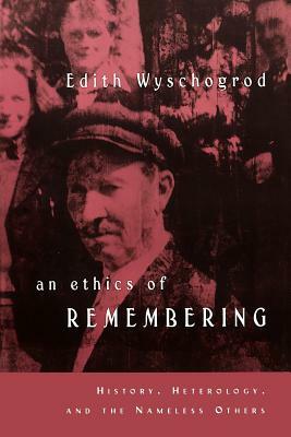 An Ethics of Remembering: History, Heterology, and the Nameless Others by Edith Wyschogrod