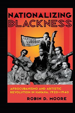 Nationalizing Blackness: Afrocubanismo and Artistic Revolution in Havana, 1920–1940  by Robin D. Moore