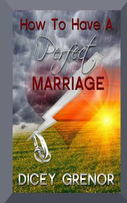 How to Have a Perfect Marriage by Dicey Grenor