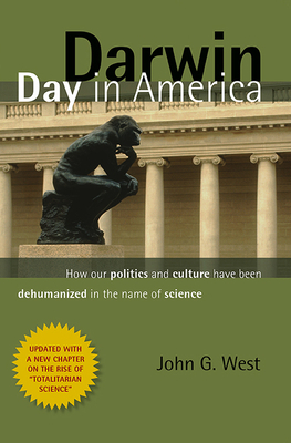 Darwin Day in America: How Our Politics and Culture Have Been Dehumanized in the Name of Science by John G. West