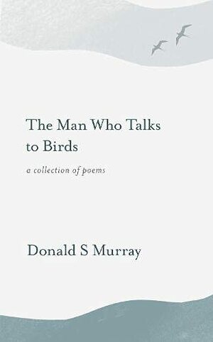 The Man Who Talks to Birds by Donald S. Murray