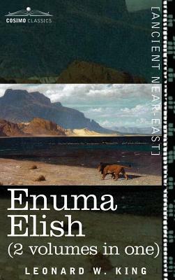 Enuma Elish (2 Volumes in One): The Seven Tablets of Creation; The Babylonian and Assyrian Legends Concerning the Creation of the World and of Mankind by Leonard W. King, Leonard W. King